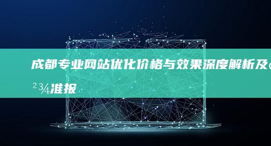 成都专业网站优化价格与效果：深度解析及精准报价